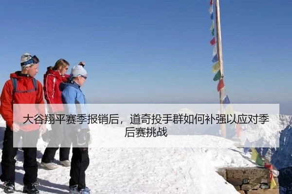 大谷翔平赛季报销后，道奇投手群如何补强以应对季后赛挑战