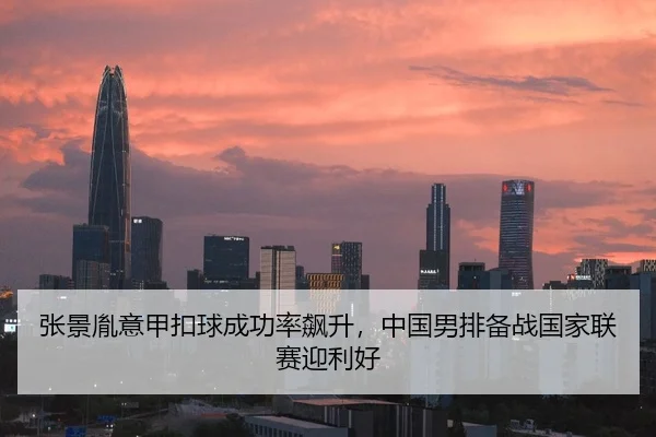 张景胤意甲扣球成功率飙升，中国男排备战国家联赛迎利好