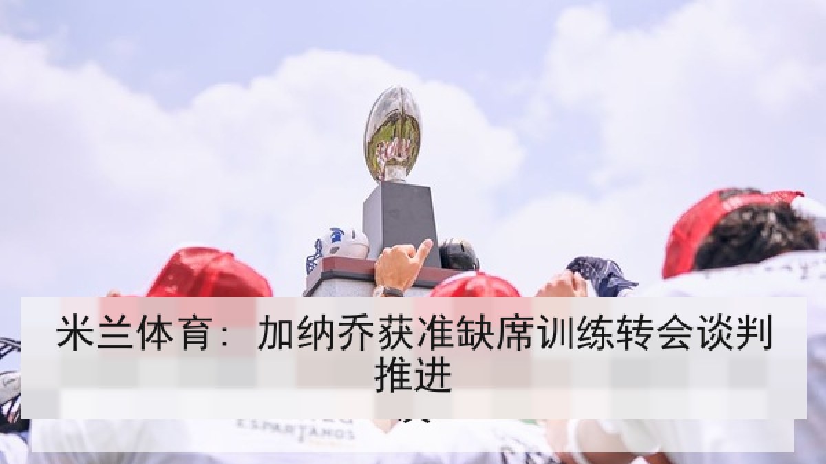 米兰体育: 加纳乔获准缺席训练转会谈判推进 米兰体育: 加纳乔获准缺席训练转会谈判推进