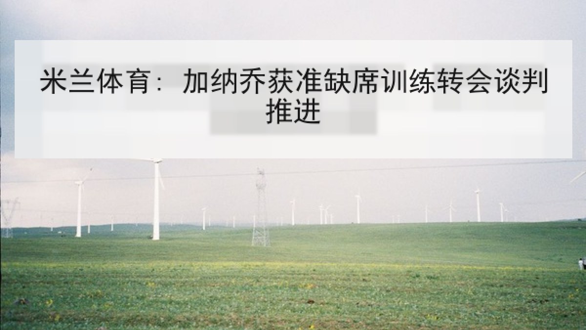米兰体育: 加纳乔获准缺席训练转会谈判推进