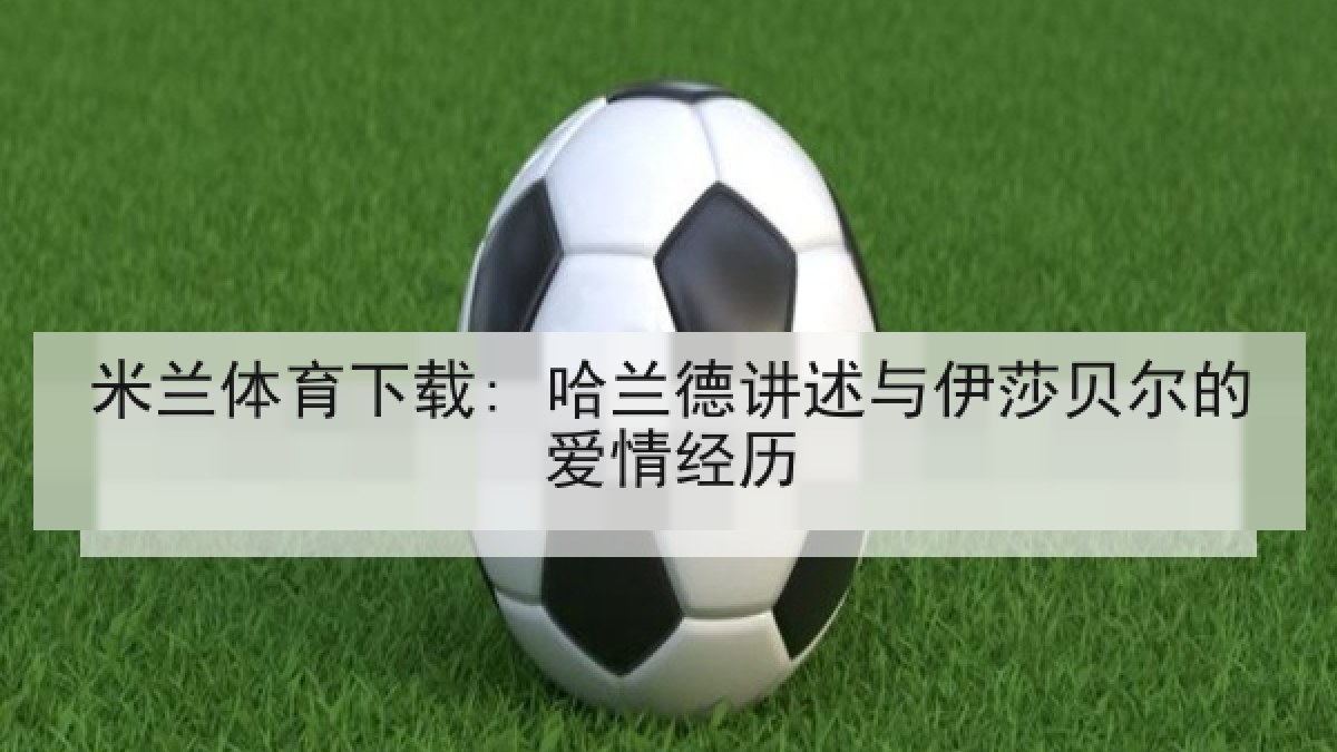 米兰体育下载: 哈兰德讲述与伊莎贝尔的爱情经历