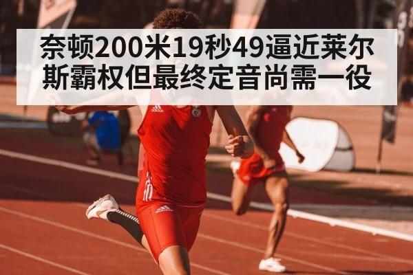 奈顿200米19秒49逼近莱尔斯霸权但最终定音尚需一役