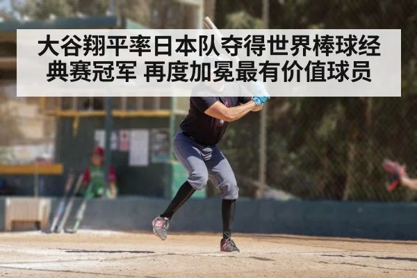 大谷翔平率日本队夺得世界棒球经典赛冠军 再度加冕最有价值球员