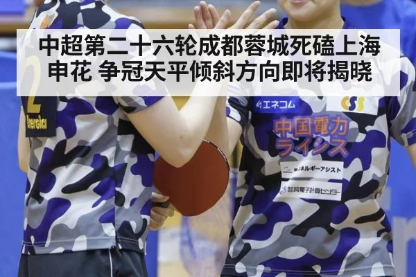 中超第二十六轮成都蓉城死磕上海申花 争冠天平倾斜方向即将揭晓