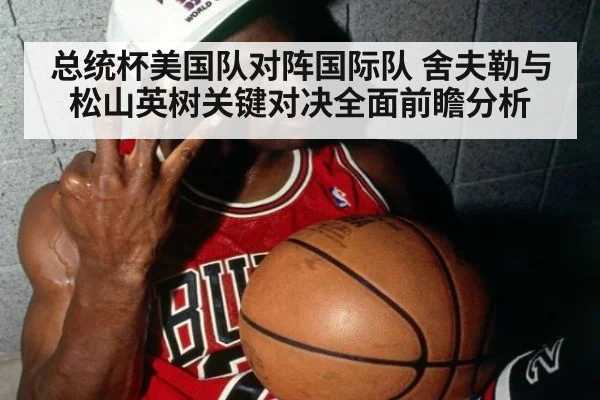 总统杯美国队对阵国际队 舍夫勒与松山英树关键对决全面前瞻分析