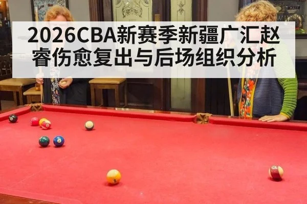 2026CBA新赛季新疆广汇赵睿伤愈复出与后场组织分析
